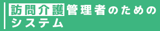 訪問介護管理者のためのシステム